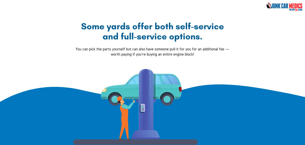 Some junkyards offer both full-service and self-service options.